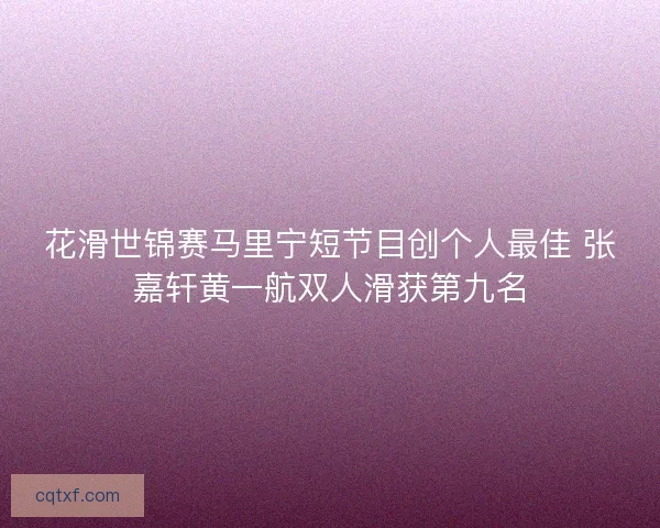 花滑世锦赛马里宁短节目创个人最佳 张嘉轩黄一航双人滑获第九名