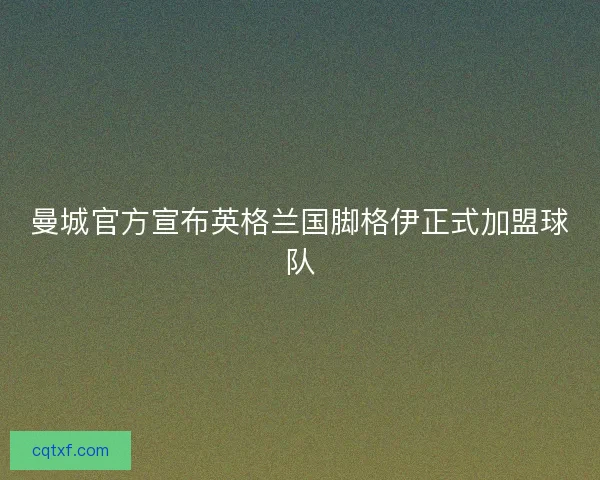 曼城官方宣布英格兰国脚格伊正式加盟球队