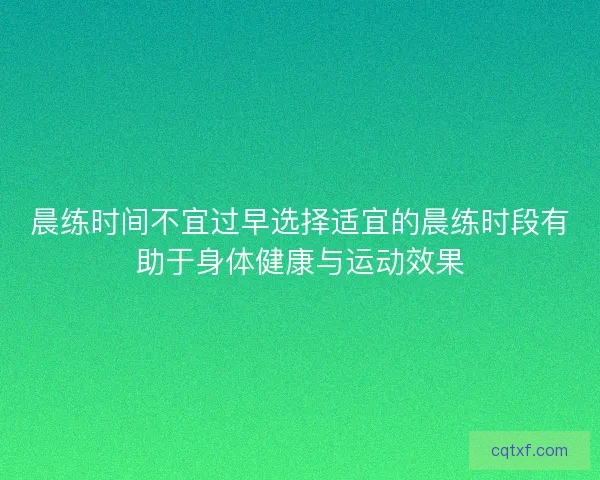 晨练时间不宜过早选择适宜的晨练时段有助于身体健康与运动效果