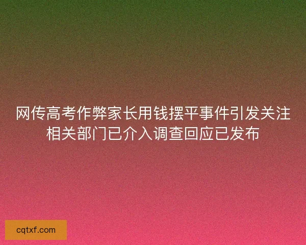 网传高考作弊家长用钱摆平事件引发关注相关部门已介入调查回应已发布