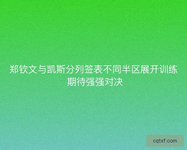 郑钦文与凯斯分列签表不同半区展开训练 期待强强对决