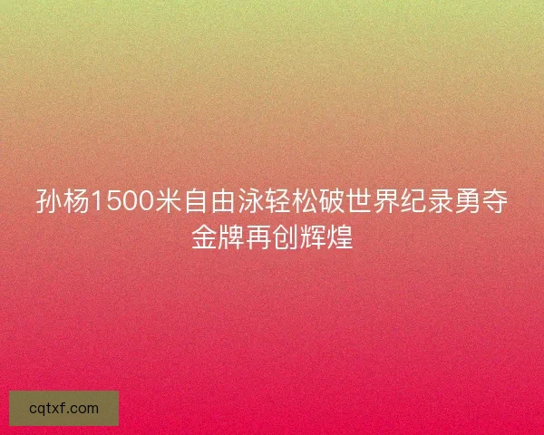 孙杨1500米自由泳轻松破世界纪录勇夺金牌再创辉煌